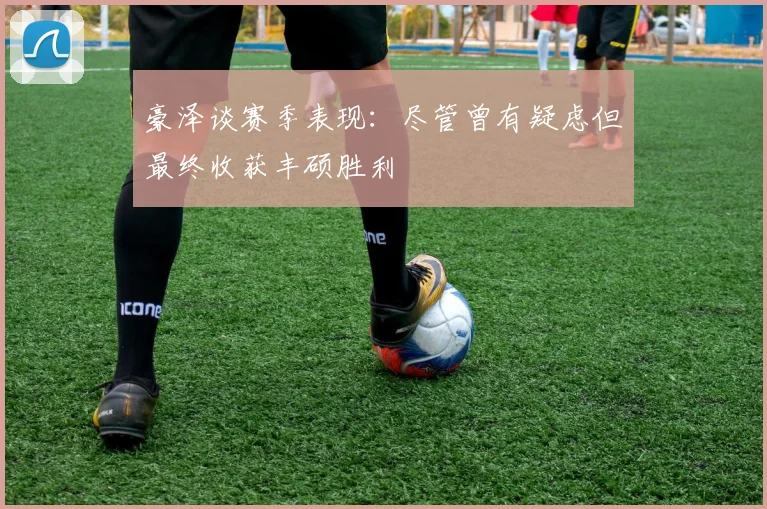豪泽谈赛季表现：尽管曾有疑虑但最终收获丰硕胜利