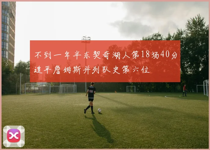 不到一年半东契奇湖人第18场40分追平詹姆斯并列队史第六位