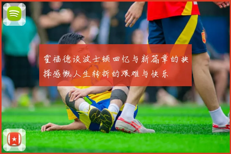 霍福德谈波士顿回忆与新篇章的抉择感慨人生转折的艰难与快乐